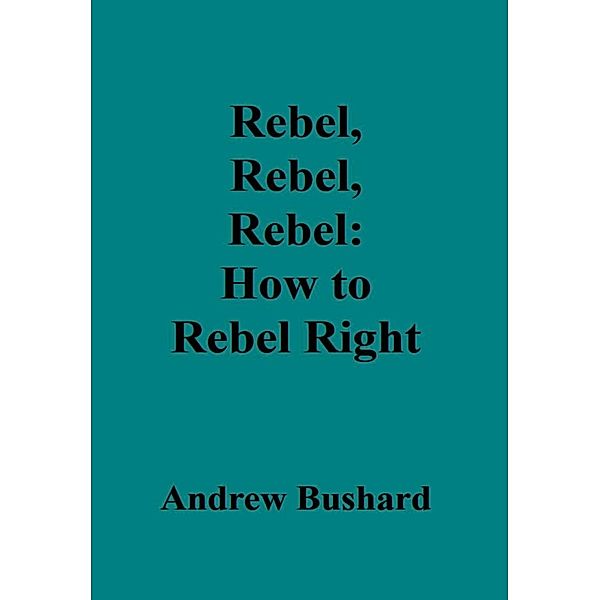 Rebel, Rebel, Rebel: How to Rebel Right, Andrew Bushard