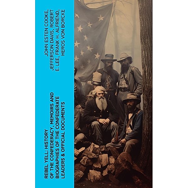 REBEL YELL: History of the Confederacy, Memoirs and Biographies of the Confederate Leaders & Official Documents, John Esten Cooke, Jefferson Davis, Robert E. Lee, Frank H. Alfriend, Heros von Borcke