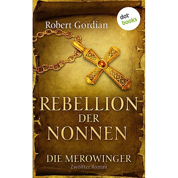 Rebellion der Nonnen / Die Merowinger Bd.12, Robert Gordian