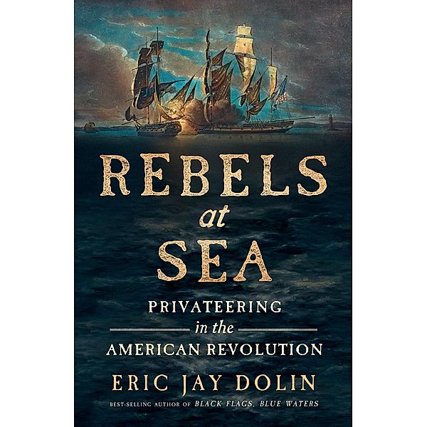 Rebels at Sea: Privateering in the American Revolution, Eric Jay Dolin