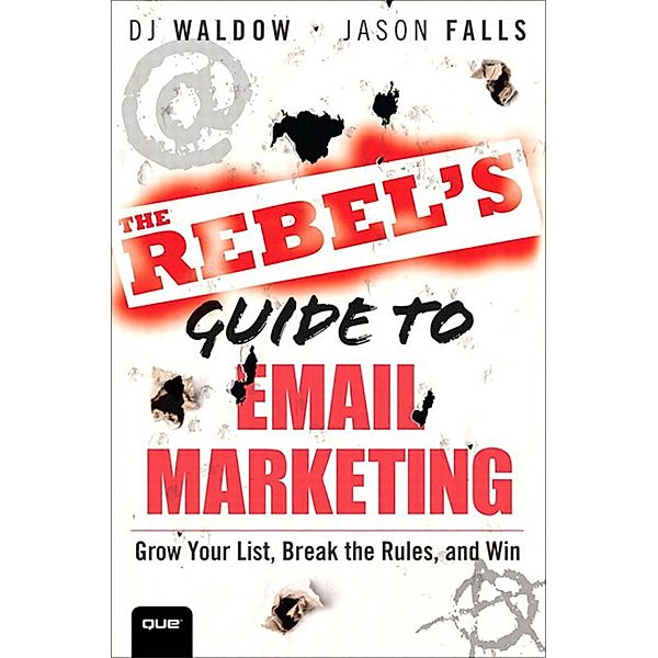 Rebel's Guide to Email Marketing, The / Que Biz-Tech, Dj Waldow, Jason Falls