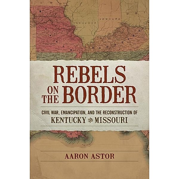 Rebels on the Border / Conflicting Worlds: New Dimensions of the American Civil War, Aaron Astor