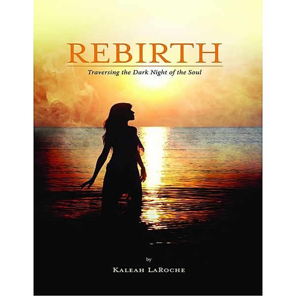 Rebirth: Traversing the Dark Night of the Soul, Kaleah LaRoche