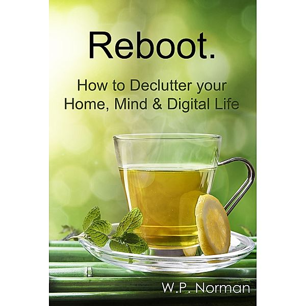 Reboot: How to Declutter your Home, Mind & Digital Life, W. P. Norman