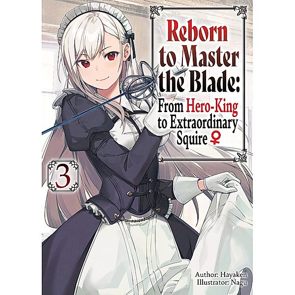 Reborn to Master the Blade: From Hero-King to Extraordinary Squire ¿ Volume 3 / Reborn to Master the Blade: From Hero-King to Extraordinary Squire ¿ Bd.3, Hayaken