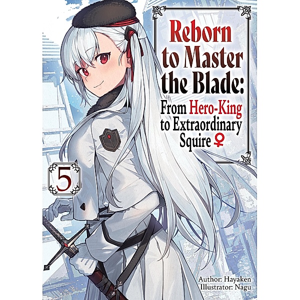 Reborn to Master the Blade: From Hero-King to Extraordinary Squire ¿ Volume 5 / Reborn to Master the Blade: From Hero-King to Extraordinary Squire ¿ Bd.5, Hayaken