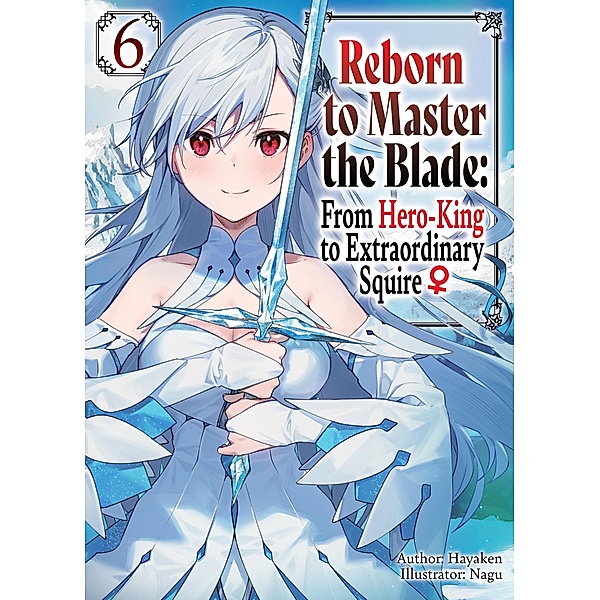 Reborn to Master the Blade: From Hero-King to Extraordinary Squire ¿ Volume 6 / Reborn to Master the Blade: From Hero-King to Extraordinary Squire ¿ Bd.6, Hayaken