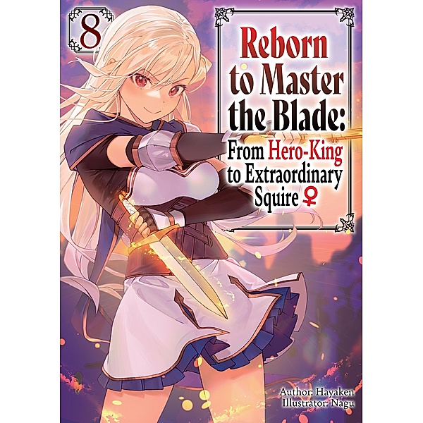 Reborn to Master the Blade: From Hero-King to Extraordinary Squire ¿ Volume 8 / Reborn to Master the Blade: From Hero-King to Extraordinary Squire ¿ Bd.8, Hayaken