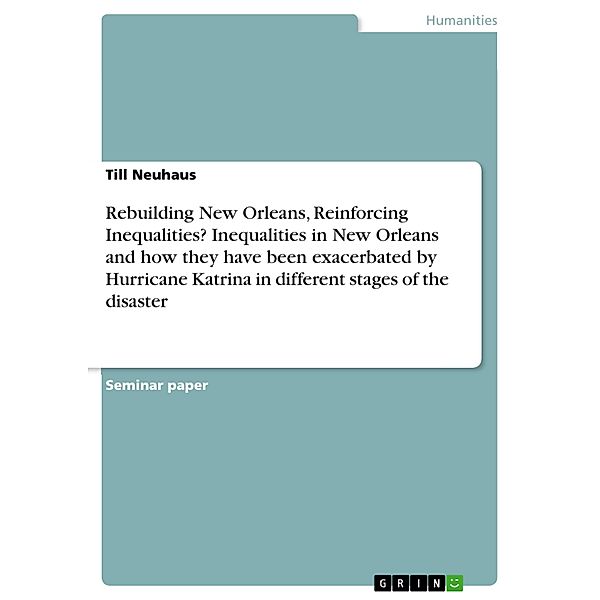 Rebuilding New Orleans, Reinforcing Inequalities? Inequalities in New Orleans and how they have been exacerbated by Hurricane Katrina in different stages of the disaster, Till Neuhaus