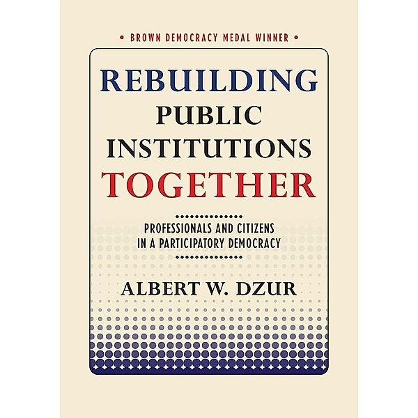 Rebuilding Public Institutions Together / Brown Democracy Medal, Albert W. Dzur