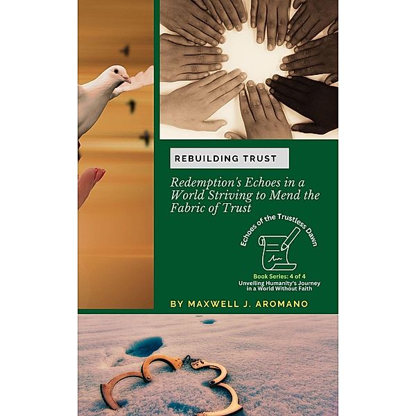 Rebuilding Trust: Redemption's Echoes in a World Striving to Mend the Fabric of Trust (Echoes of the Trustless Dawn: Unveiling Humanity's Journey in a World Without Faith, #4) / Echoes of the Trustless Dawn: Unveiling Humanity's Journey in a World Without Faith, Maxwell J. Aromano