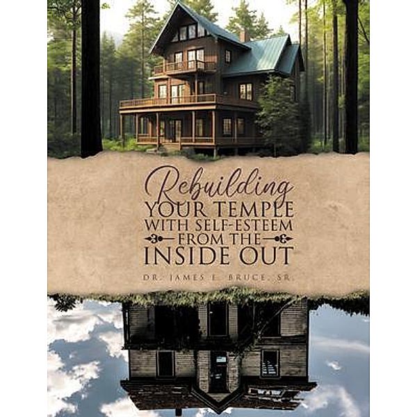 Rebuilding your Temple with Self-esteem from the inside out, James E. Bruce, James E Bruce