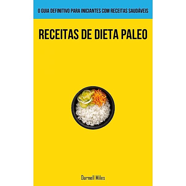 Receitas De Dieta Paleo: O guia definitivo para iniciantes com receitas saudáveis, Darnell Miles
