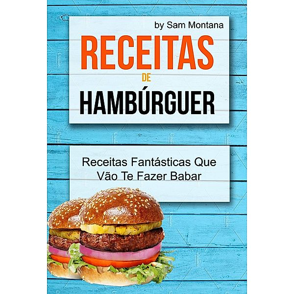 Receitas de Hamburguer: Receitas Fantasticas Que Vao Te Fazer Babar, Sam Montana