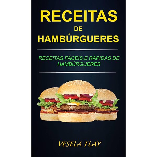 Receitas de Hamburgueres: Receitas Faceis e Rapidas de Hamburgueres / Vesela Flay, Vesela Flay