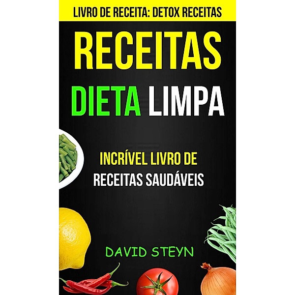 Receitas: Dieta limpa: Incrível livro de receitas saudáveis (Livro de receita: Detox Receitas), David Steyn