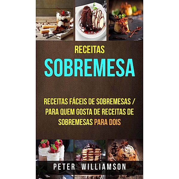 Receitas: Sobremesa: Receitas Faceis de Sobremesas / Para Quem Gosta de Receitas de Sobremesas Para Dois, Peter Williamson