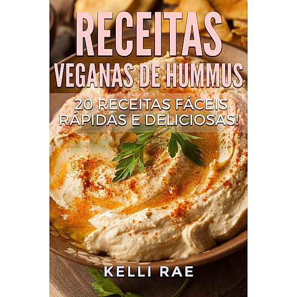 Receitas Veganas de Hummus: 20 receitas fáceis, rápidas e deliciosas!, Kelli Rae