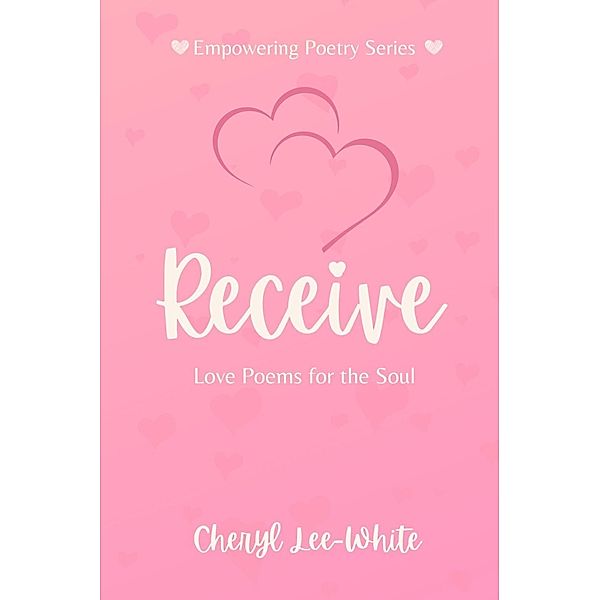 Receive - Love Poems for the Soul (Empowering Poetry Series, #3) / Empowering Poetry Series, Cheryl Lee-White