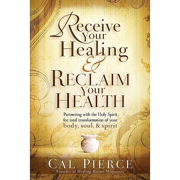 Receive Your Healing and Reclaim Your Health, Cal Pierce