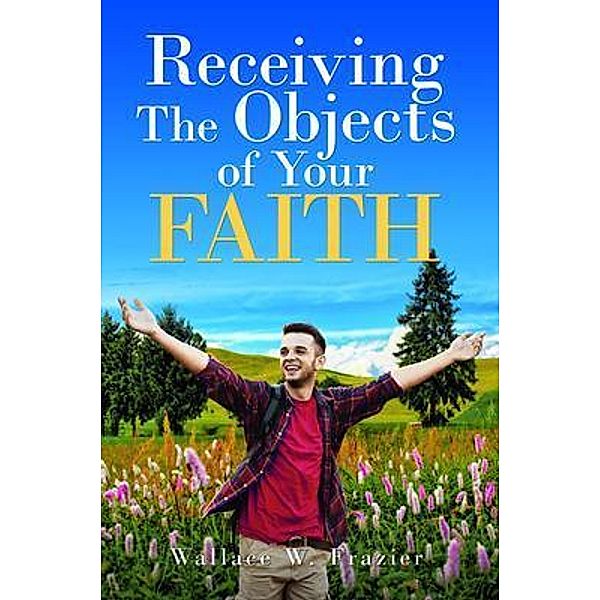 Receiving the Object of Your Faith, Wallace Frazier