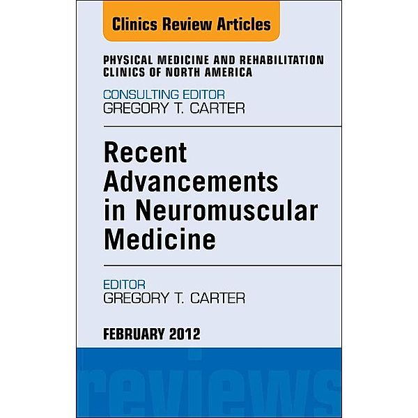 Recent Advancements in Neuromuscular Medicine, An Issue of Physical Medicine and Rehabilitation Clinics, Gregory T Carter