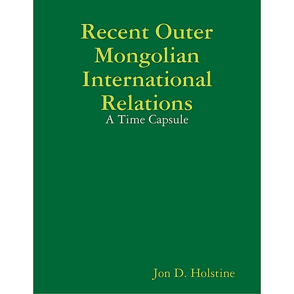 Recent Outer Mongolian International Relations: A Time Capsule, Jon D. Holstine