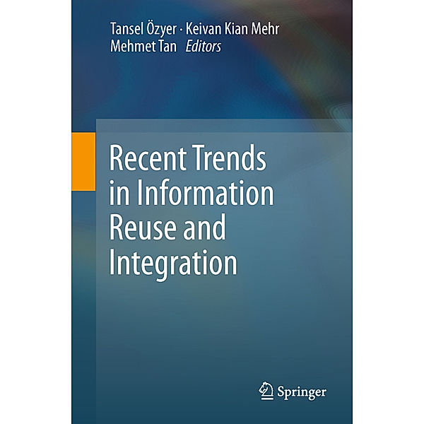 Recent Trends in Information Reuse and Integration, Tansel Özyer, Keivan K. Mehr, Mehmet Tan