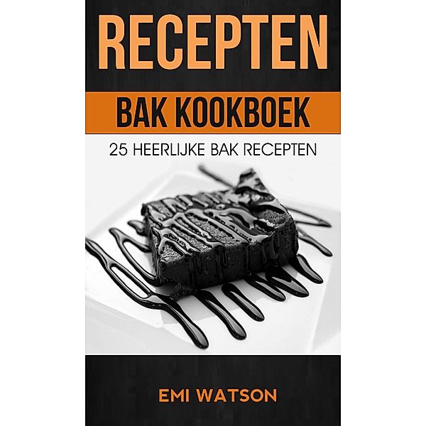 Recepten: Bak Kookboek: 25 Heerlijke Bak Recepten, Emi Watson