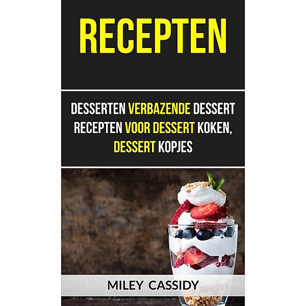Recepten: Desserten Verbazende Dessert Recepten Voor Dessert Koken, Dessert Kopjes / Miley Cassidy, Miley Cassidy