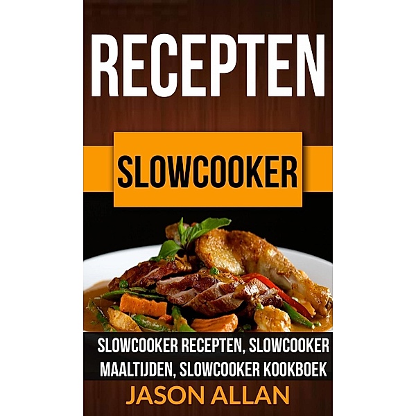 Recepten: Slowcooker -  Slowcooker Recepten, Slowcooker Maaltijden, Slowcooker Kookboek, Jason Allan