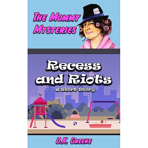 Recess and Riots: a Short Story (The Mommy Mysteries, #7) / The Mommy Mysteries, D. K. Greene