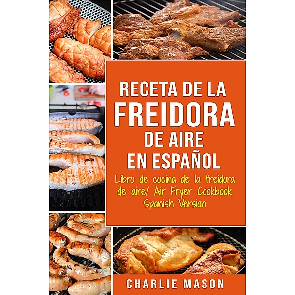 Receta De La Freidora De Aire Libro De Cocina De La Freidora De Aire/ Air Fryer Cookbook Spanish Version, Charlie Mason