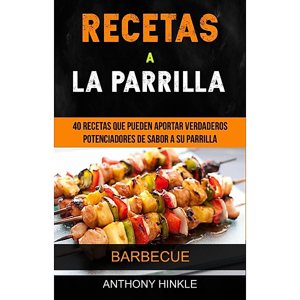 Recetas a la parrilla: 40 recetas que pueden aportar verdaderos potenciadores de sabor a su parrilla (Barbecue), Anthony Hinkle