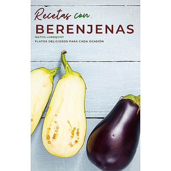 Recetas con berenjenas - Platos deliciosos para cada ocasión, Mattis Lundqvist