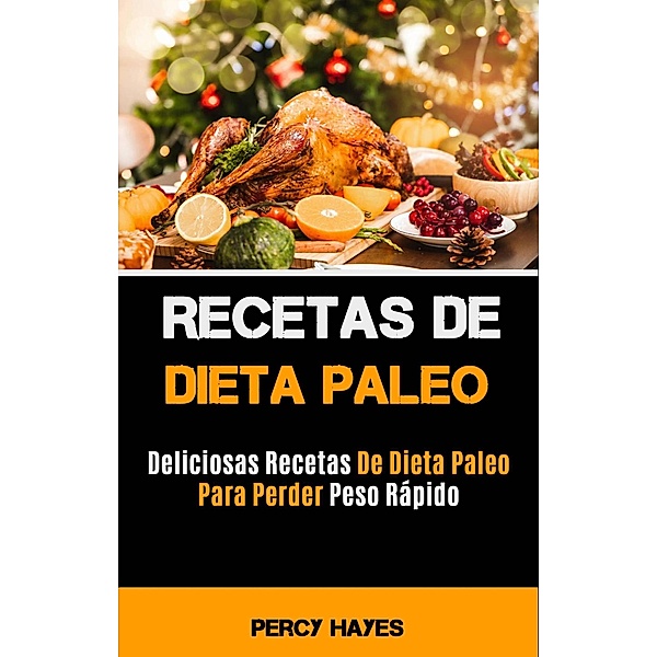 Recetas De Dieta Paleo: Deliciosas Recetas De Dieta Paleo Para Perder Peso Rápido, Percy Hayes