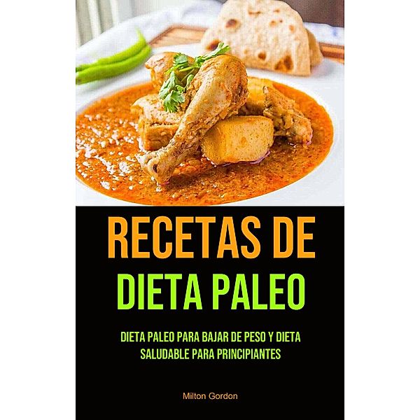 Recetas De Dieta Paleo: Dieta Paleo Para Bajar De Peso Y Dieta Saludable Para Principiantes, Milton Gordon