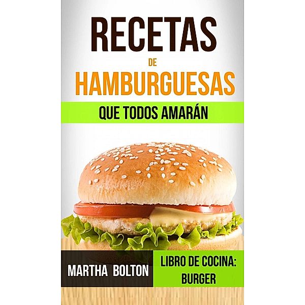 Recetas de hamburguesas que todos amarán (Libro de cocina: Burger), Martha Bolton