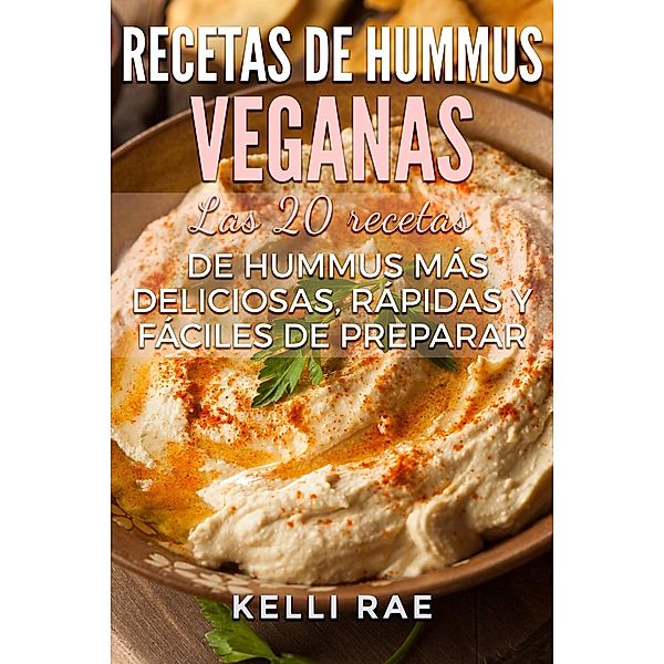 Recetas de hummus veganas: Las 20 recetas de hummus más deliciosas, rápidas y fáciles de preparar, Kelli Rae