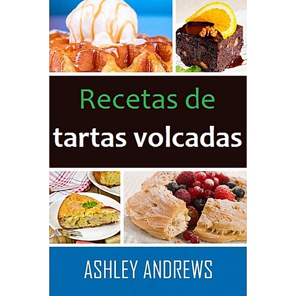 Recetas De Tartas Volcadas: Su Manual De Repostería Definitivo, Ashley Andrews