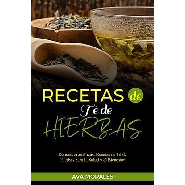 Recetas  de Té de  Hierbas: Delicias aromáticas, Ava Morales