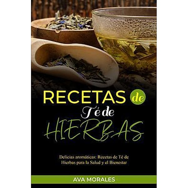 Recetas  de Té de  Hierbas: Delicias aromáticas, Ava Morales