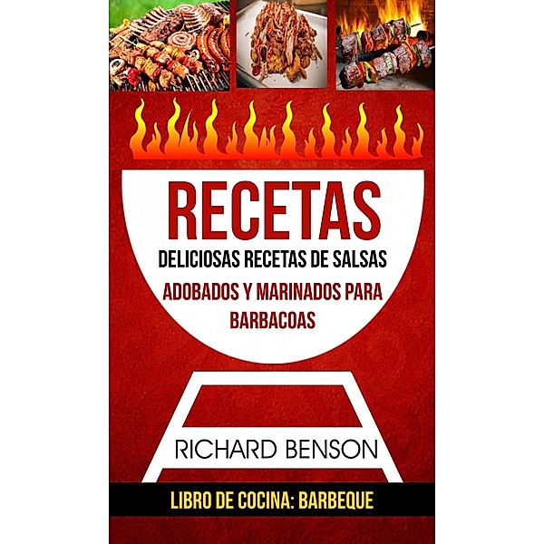 Recetas: Deliciosas Recetas de salsas, Adobados y Marinados para Barbacoas (Libro de cocina: Barbeque), Richard Benson