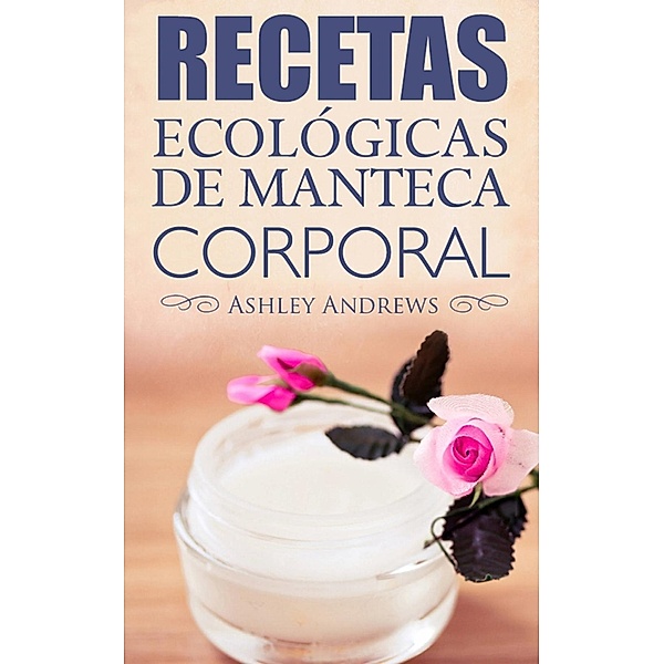 Recetas Ecológicas De Manteca Corporal, Ashley Andrews
