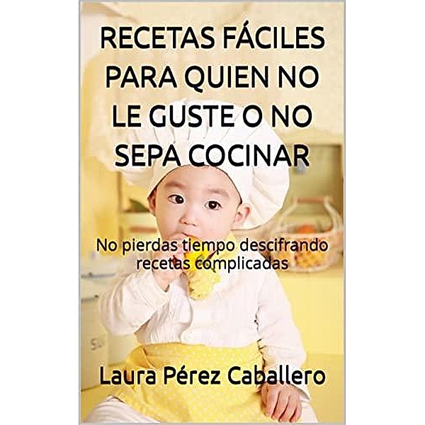 Recetas fáciles para quien no le guste o no sepa cocinar, Laura Pérez Caballero