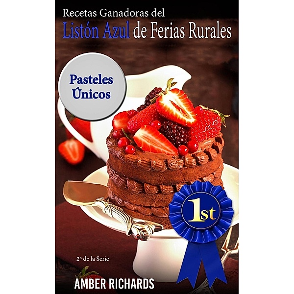 Recetas Ganadoras del Listón Azul de Ferias Rurales: Pasteles Únicos, Amber Richards