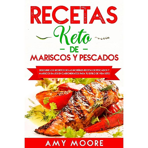 Recetas Keto de Mariscos y Pescados:  Descubre los secretos de las recetas de pescados y mariscos bajos en carbohidratos increíbles para tu estilo de vida Keto, Amy Moore