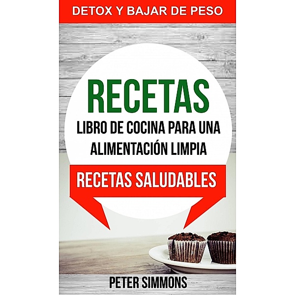 Recetas: Libro de Cocina para una Alimentación Limpia: Recetas Saludables (Detox y Bajar de Peso), Peter Simmons