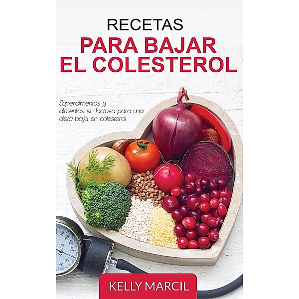 Recetas Para Bajar el Colesterol: Superalimentos y Alimentos Sin Lactosa para una Dieta Baja en Colesterol, Kelly Marcil