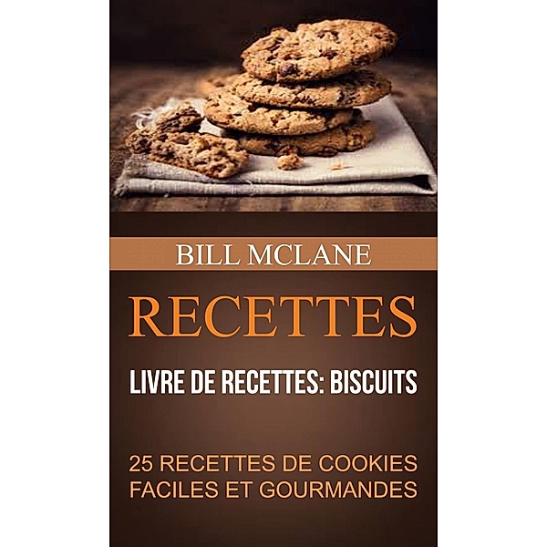 Recettes: 25 recettes de cookies faciles et gourmandes (Livre de recettes: biscuits), Bill Mclane